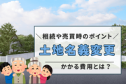 土地名義変更にかかる費用とは？相続や売買時のポイント