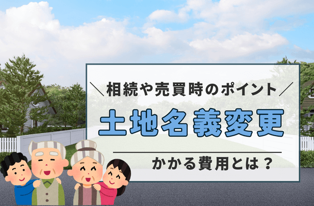 土地名義変更にかかる費用とは？相続や売買時のポイント