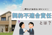 契約不適合責任とは？新築住宅購入で押さえておきたいポイント